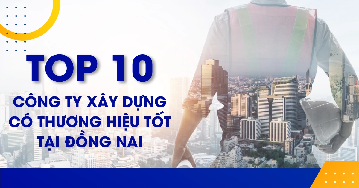 Top 10 Xây dựng có thương hiệu tốt tại Đồng Nai